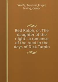 Red Ralph, or, The daughter of the night : a romance of the road in the days of Dick Turpin