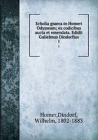 Scholia graeca in Homeri Odysseam; ex codicibus aucta et emendata. Edidit Gulielmus Dindorfius. 1