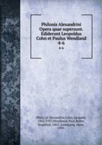 Philonis Alexandrini Opera quae supersunt. Ediderunt Leopoldus Cohn et Paulus Wendland. 4-6