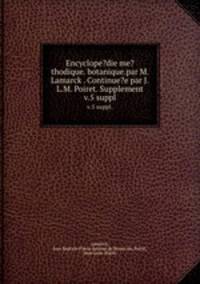 Encyclope?die me?thodique. botanique.par M. Lamarck . Continue?e par J.L.M. Poiret. Supplement.. v.5 suppl.