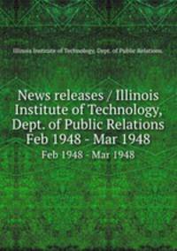 News releases / Illinois Institute of Technology, Dept. of Public Relations.. Feb 1948 - Mar 1948