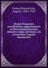 Hymni Homerici, accedentibus epigrammatis et Batrachomyomachia, Homero vulgo attributis. Ex recensione Augusti Baumeister