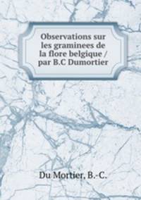 Observations sur les graminees de la flore belgique /par B.C Dumortier.