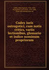 Codex iuris ostrogotici, cum notis critics, variis lectionibus, glossario et indice nominum propriorum