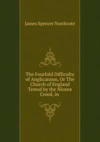 The Fourfold Difficulty of Anglicanism, Or The Church of England Tested by the Nicene Creed, in .