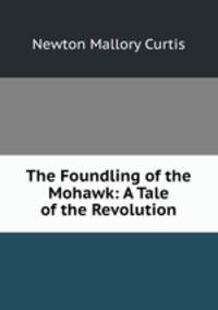 The Foundling of the Mohawk: A Tale of the Revolution