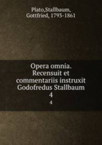 Opera omnia. Recensuit et commentariis instruxit Godofredus Stallbaum. 4
