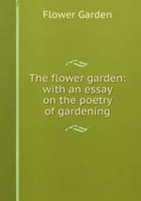 The flower garden: with an essay on the poetry of gardening