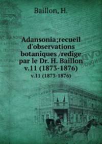 Adansonia;recueil d`observations botaniques /redige par le Dr. H. Baillon.. v.11 (1873-1876)