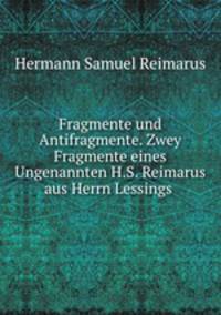 Fragmente und Antifragmente. Zwey Fragmente eines Ungenannten H.S. Reimarus aus Herrn Lessings .