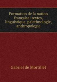 Formation de la nation francaise: textes, linguistique, palethnologie, anthropologie