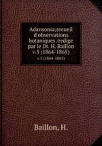 Adansonia;recueil d`observations botaniques /redige par le Dr. H. Baillon.. v.5 (1864-1865)