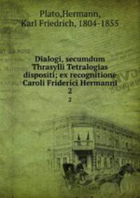 Dialogi, secumdum Thrasylli Tetralogias dispositi; ex recognitione Caroli Friderici Hermanni. 2