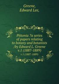 Pittonia ?a series of papers relating to botany and botanists /by Edward L. Greene.. v.1 (1887-1889)