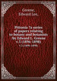 Pittonia ?a series of papers relating to botany and botanists /by Edward L. Greene.. v.3 (1896-1898)