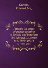 Pittonia ?a series of papers relating to botany and botanists /by Edward L. Greene.. v.4 (1899-1901)