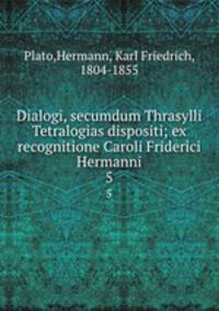 Dialogi, secumdum Thrasylli Tetralogias dispositi; ex recognitione Caroli Friderici Hermanni. 5