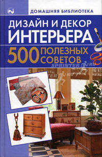 Дизайн и декор интерьера. 500 полезных советов