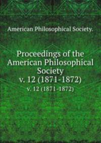 Proceedings of the American Philosophical Society.. v. 12 (1871-1872)