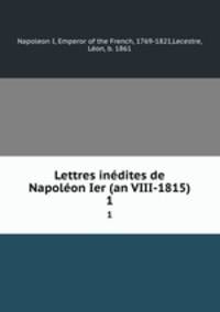 Lettres indites de Napolon Ier (an VIII-1815). 1
