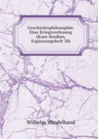 Geschichtsphilosophie. Eine Kriegsvorlesung (Kant-Studien, Erganzungsheft 38)