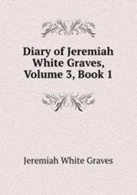 Diary of Jeremiah White Graves, Volume 3, Book 1