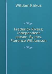 Frederick Rivers; independent parson. By mrs. Florence Williamson
