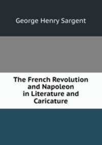 The French Revolution and Napoleon in Literature and Caricature