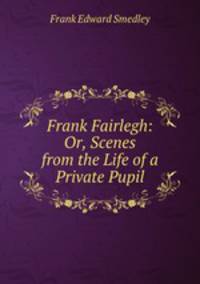 Frank Fairlegh: Or, Scenes from the Life of a Private Pupil