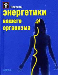 Секреты энергетики вашего организма - (Секреты...)