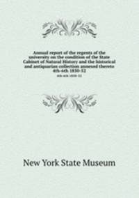 Annual report of the regents of the university on the condition of the State Cabinet of Natural History and the historical and antiquarian collection annexed thereto. 4th-6th 1850-52
