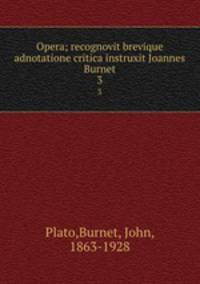 Opera; recognovit brevique adnotatione critica instruxit Joannes Burnet. 3