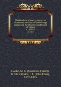 Hardwicke`s science-gossip : an illustrated medium of interchange and gossip for students and lovers of nature. v.1 (1865)