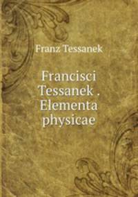 Francisci Tessanek . Elementa physicae
