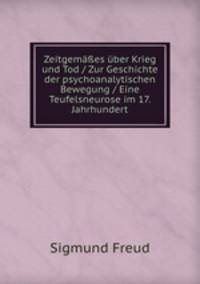 Zeitgema?es uber Krieg und Tod / Zur Geschichte der psychoanalytischen Bewegung / Eine Teufelsneurose im 17. Jahrhundert