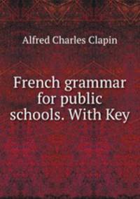 French grammar for public schools. With Key
