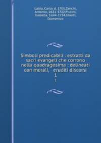Simboli predicabili : estratti da sacri evangeli che corrono nella quadragesima : delineati con morali, & eruditi discorsi. 1
