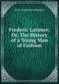 Frederic Latimer; Or, The History of a Young Man of Fashion