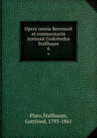 Opera omnia Recensuit et commentariis instruxit Godofredus Stallbaum. 6