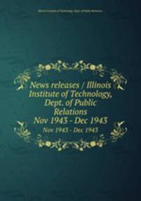News releases / Illinois Institute of Technology, Dept. of Public Relations.. Nov 1943 - Dec 1943