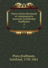 Opera omnia Recensuit et commentariis instruxit Godofredus Stallbaum. 4