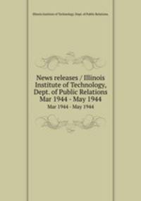 News releases / Illinois Institute of Technology, Dept. of Public Relations.. Mar 1944 - May 1944