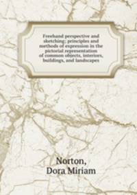 Freehand perspective and sketching; principles and methods of expression in the pictorial representation of common objects, interiors, buildings, and landscapes