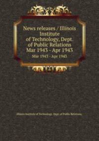 News releases / Illinois Institute of Technology, Dept. of Public Relations.. Mar 1943 - Apr 1943