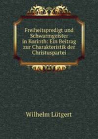 Freiheitspredigt und Schwarmgeister in Korinth: Ein Beitrag zur Charakteristik der Christuspartei