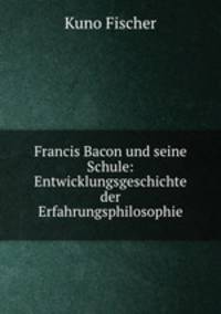 Francis Bacon und seine Schule: Entwicklungsgeschichte der Erfahrungsphilosophie