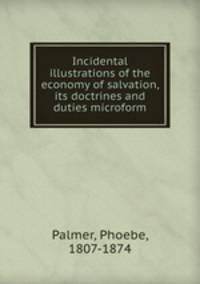 Incidental illustrations of the economy of salvation, its doctrines and duties microform