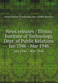 News releases / Illinois Institute of Technology, Dept. of Public Relations.. Jan 1946 - Mar 1946