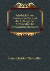 Friedrich II von Hohenstauffen and die Anfange der Architektur der Renaissance in Italien