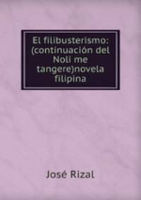 El filibusterismo: (continuacion del Noli me tangere)novela filipina